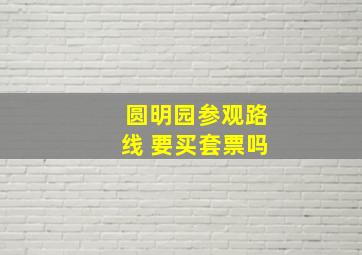 圆明园参观路线 要买套票吗